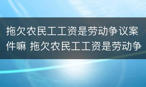 拖欠农民工工资是劳动争议案件嘛 拖欠农民工工资是劳动争议案件嘛怎么办