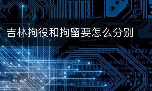 吉林拘役和拘留要怎么分别