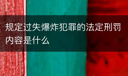 规定过失爆炸犯罪的法定刑罚内容是什么