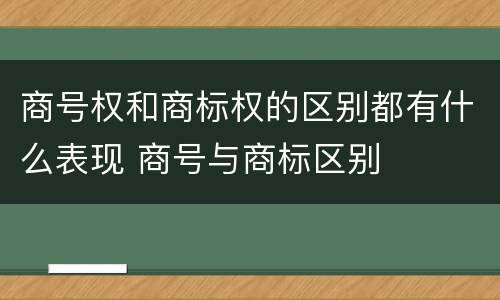 商号权和商标权的区别都有什么表现 商号与商标区别