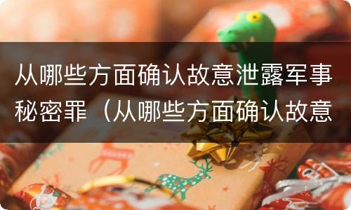 从哪些方面确认故意泄露军事秘密罪（从哪些方面确认故意泄露军事秘密罪名）