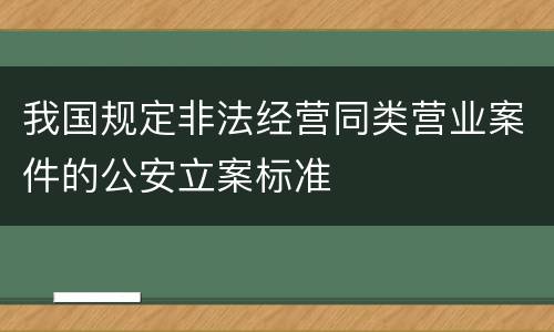 我国规定非法经营同类营业案件的公安立案标准