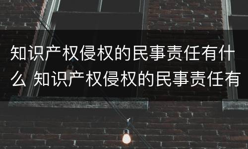 知识产权侵权的民事责任有什么 知识产权侵权的民事责任有什么类型