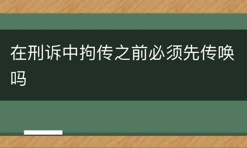 在刑诉中拘传之前必须先传唤吗