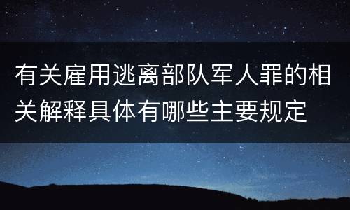 有关雇用逃离部队军人罪的相关解释具体有哪些主要规定