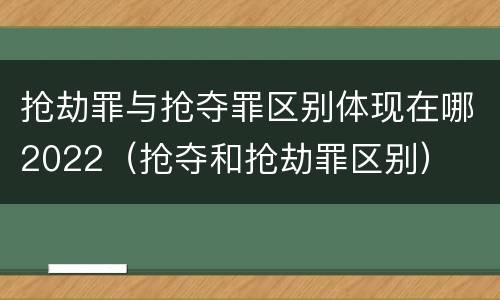 抢劫罪与抢夺罪区别体现在哪2022（抢夺和抢劫罪区别）