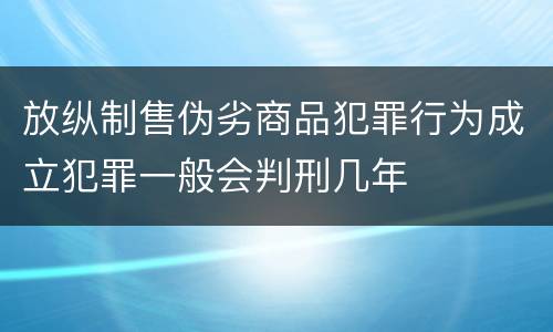 放纵制售伪劣商品犯罪行为成立犯罪一般会判刑几年