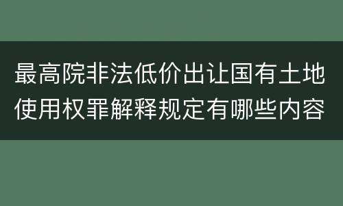 最高院非法低价出让国有土地使用权罪解释规定有哪些内容