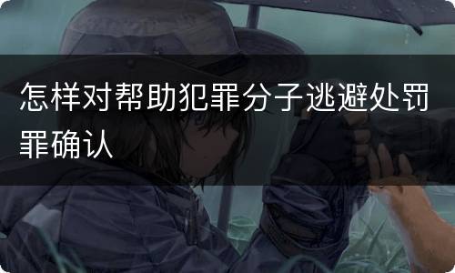 怎样对帮助犯罪分子逃避处罚罪确认