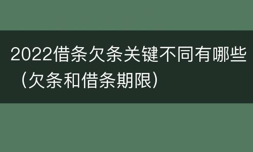 2022借条欠条关键不同有哪些（欠条和借条期限）