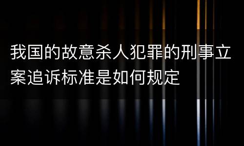 我国的故意杀人犯罪的刑事立案追诉标准是如何规定