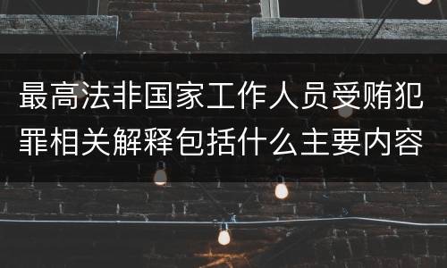最高法非国家工作人员受贿犯罪相关解释包括什么主要内容