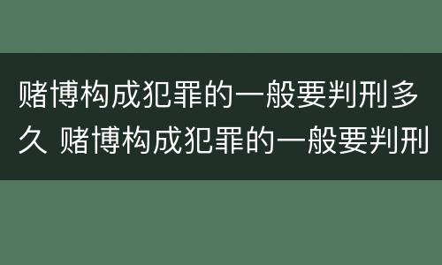 赌博构成犯罪的一般要判刑多久 赌博构成犯罪的一般要判刑多久才能缓刑