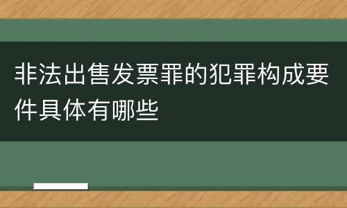 非法出售发票罪的犯罪构成要件具体有哪些
