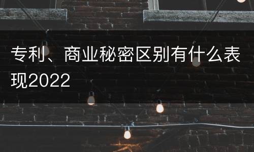 专利、商业秘密区别有什么表现2022
