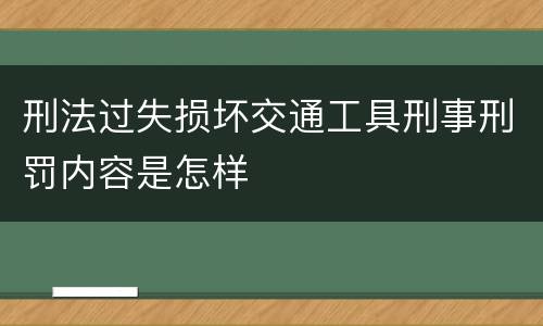 刑法过失损坏交通工具刑事刑罚内容是怎样