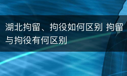 湖北拘留、拘役如何区别 拘留与拘役有何区别