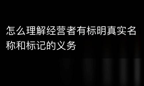 怎么理解经营者有标明真实名称和标记的义务