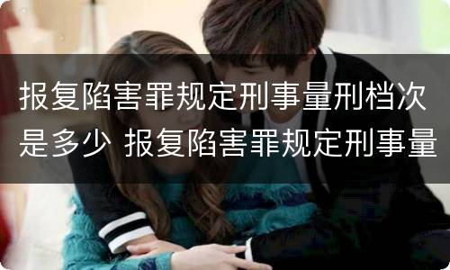 报复陷害罪规定刑事量刑档次是多少 报复陷害罪规定刑事量刑档次是多少年