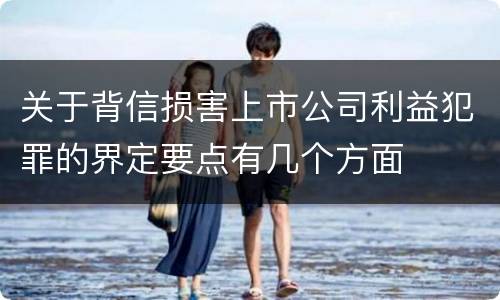 关于背信损害上市公司利益犯罪的界定要点有几个方面