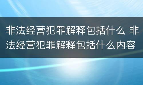 非法经营犯罪解释包括什么 非法经营犯罪解释包括什么内容