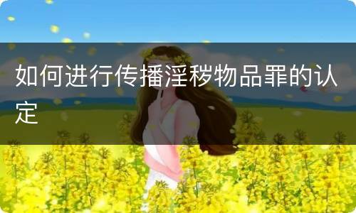 如何进行传播淫秽物品罪的认定