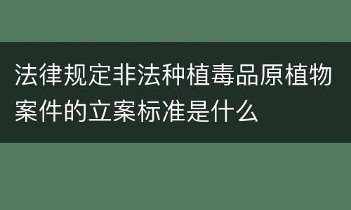 法律规定非法种植毒品原植物案件的立案标准是什么