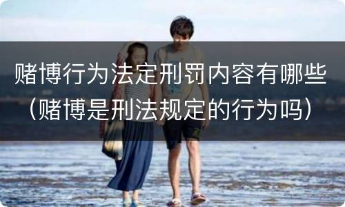 赌博行为法定刑罚内容有哪些（赌博是刑法规定的行为吗）