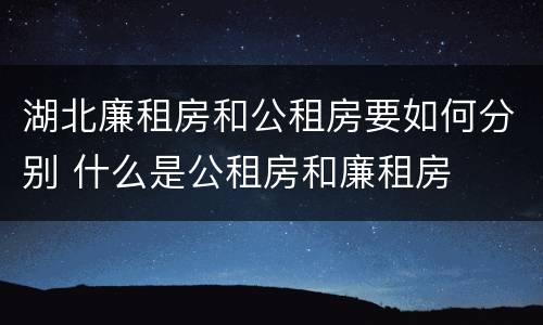 湖北廉租房和公租房要如何分别 什么是公租房和廉租房