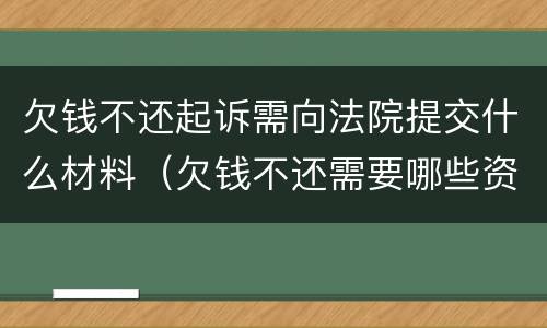 欠钱不还起诉需向法院提交什么材料（欠钱不还需要哪些资料就可以起诉了）