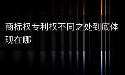 商标权专利权不同之处到底体现在哪