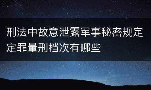 刑法中故意泄露军事秘密规定定罪量刑档次有哪些