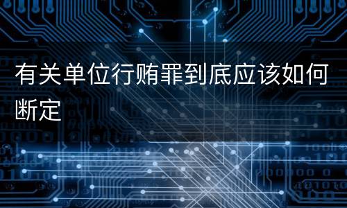 有关单位行贿罪到底应该如何断定
