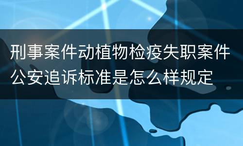 刑事案件动植物检疫失职案件公安追诉标准是怎么样规定