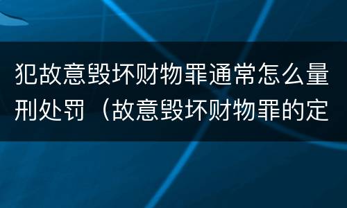 犯故意毁坏财物罪通常怎么量刑处罚（故意毁坏财物罪的定罪量刑）