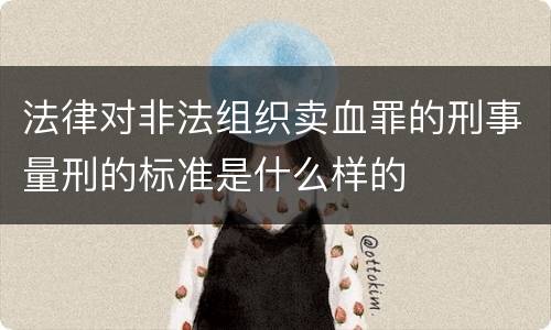 法律对非法组织卖血罪的刑事量刑的标准是什么样的
