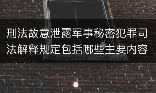刑法故意泄露军事秘密犯罪司法解释规定包括哪些主要内容
