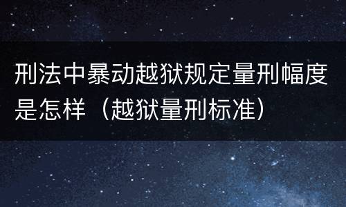 刑法中暴动越狱规定量刑幅度是怎样（越狱量刑标准）