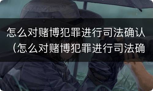 怎么对赌博犯罪进行司法确认（怎么对赌博犯罪进行司法确认呢）