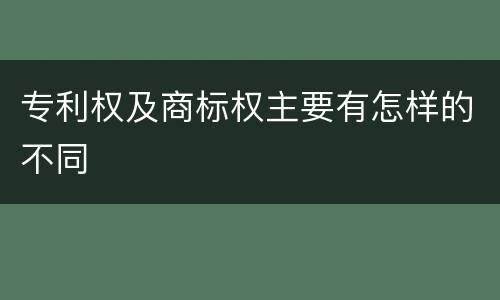 专利权及商标权主要有怎样的不同