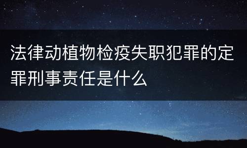 法律动植物检疫失职犯罪的定罪刑事责任是什么
