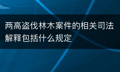 两高盗伐林木案件的相关司法解释包括什么规定