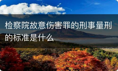 检察院故意伤害罪的刑事量刑的标准是什么