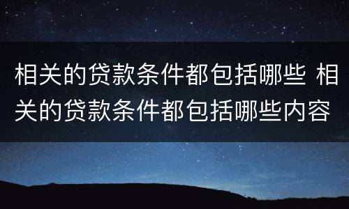 相关的贷款条件都包括哪些 相关的贷款条件都包括哪些内容