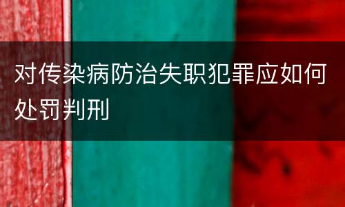 对传染病防治失职犯罪应如何处罚判刑