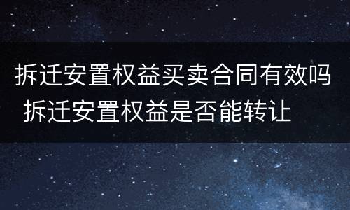 拆迁安置权益买卖合同有效吗 拆迁安置权益是否能转让