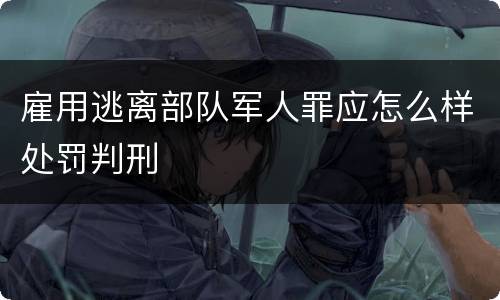 雇用逃离部队军人罪应怎么样处罚判刑