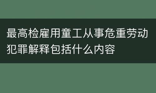 最高检雇用童工从事危重劳动犯罪解释包括什么内容