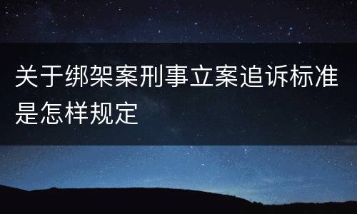 关于绑架案刑事立案追诉标准是怎样规定