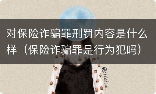 对保险诈骗罪刑罚内容是什么样（保险诈骗罪是行为犯吗）